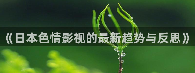 熊猫电影网在线观看高清免费版：《日本色情影视的最新趋势与反思》